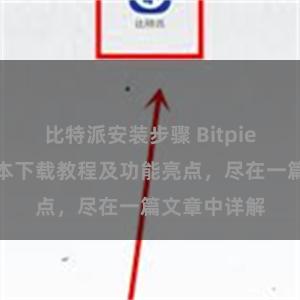 比特派安装步骤 Bitpie钱包最新版本下载教程及功能亮点，尽在一篇文章中详解