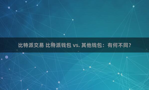 比特派交易 比特派钱包 vs. 其他钱包：有何不同？