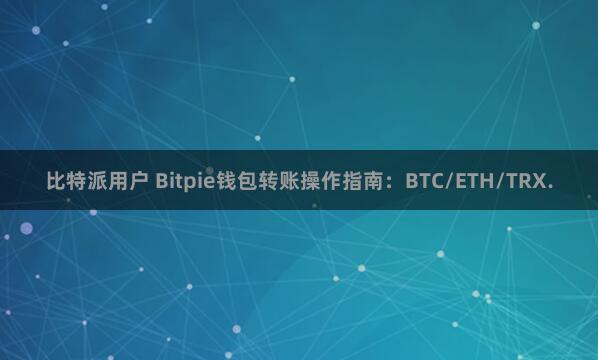 比特派用户 Bitpie钱包转账操作指南：BTC/ETH/TRX.