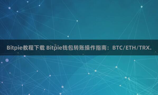 Bitpie教程下载 Bitpie钱包转账操作指南：BTC/ETH/TRX.