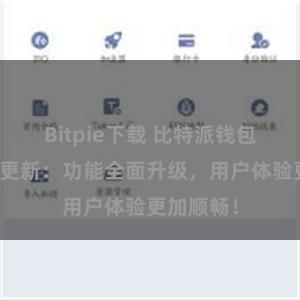 Bitpie下载 比特派钱包最新版本更新：功能全面升级，用户体验更加顺畅！