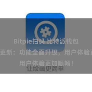 Bitpie扫码 比特派钱包最新版本更新：功能全面升级，用户体验更加顺畅！