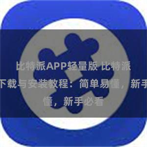 比特派APP轻量版 比特派钱包下载与安装教程：简单易懂，新手必看