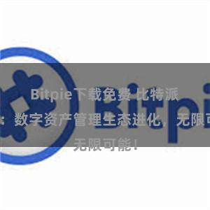 Bitpie下载免费 比特派钱包：数字资产管理生态进化，无限可能！