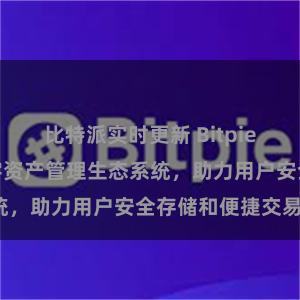 比特派实时更新 Bitpie钱包：打造数字资产管理生态系统，助力用户安全存储和便捷交易。