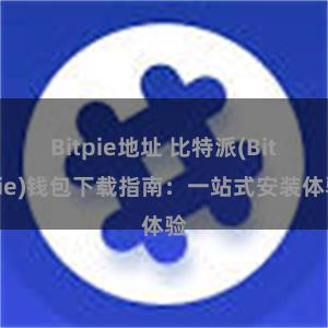 Bitpie地址 比特派(Bitpie)钱包下载指南：一站式安装体验