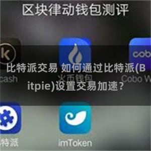 比特派交易 如何通过比特派(Bitpie)设置交易加速？