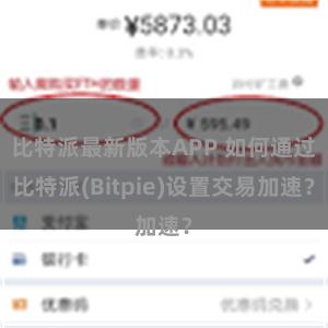 比特派最新版本APP 如何通过比特派(Bitpie)设置交易加速？