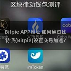 Bitpie APP地址 如何通过比特派(Bitpie)设置交易加速？