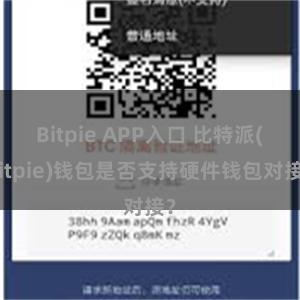 Bitpie APP入口 比特派(Bitpie)钱包是否支持硬件钱包对接？