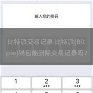 比特派交易记录 比特派(Bitpie)钱包能删除交易记录吗？