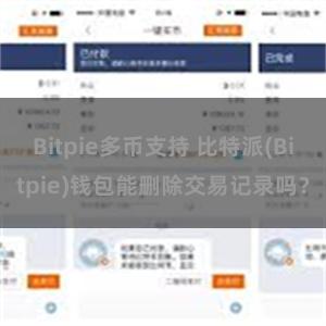 Bitpie多币支持 比特派(Bitpie)钱包能删除交易记录吗？