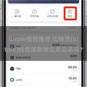 Bitpie钱包推荐 比特派(Bitpie)钱包能删除交易记录吗？