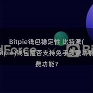 Bitpie钱包稳定性 比特派(Bitpie)钱包是否支持免手续费功能？