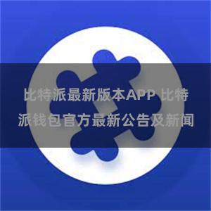 比特派最新版本APP 比特派钱包官方最新公告及新闻