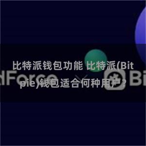 比特派钱包功能 比特派(Bitpie)钱包适合何种用户？