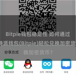 Bitpie钱包稳定性 如何通过比特派钱包(Bitpie)轻松兑换加密货币？