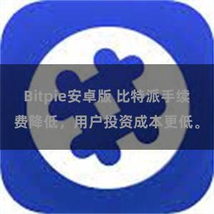 Bitpie安卓版 比特派手续费降低，用户投资成本更低。
