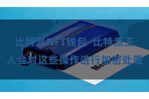 比特派NFT钱包  比特派王人会对这些操作进行加密处理