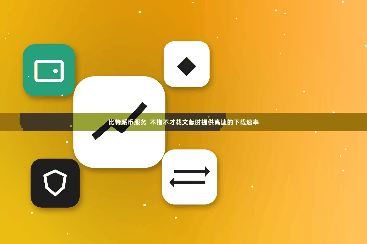 比特派币服务  不错不才载文献时提供高速的下载速率